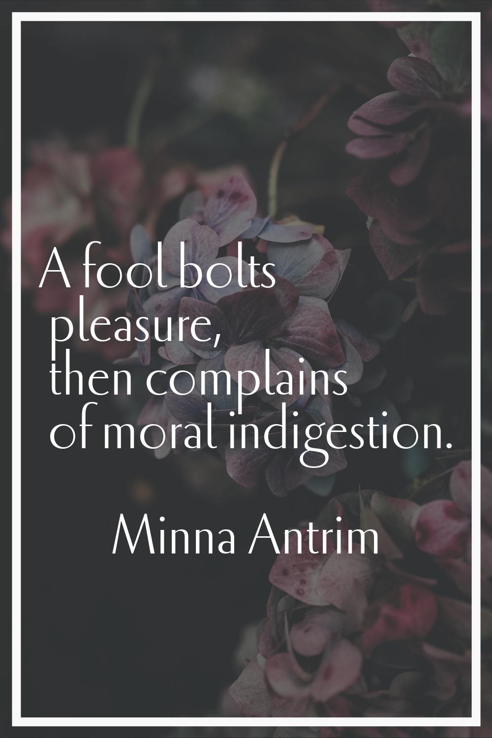 A fool bolts pleasure, then complains of moral indigestion.