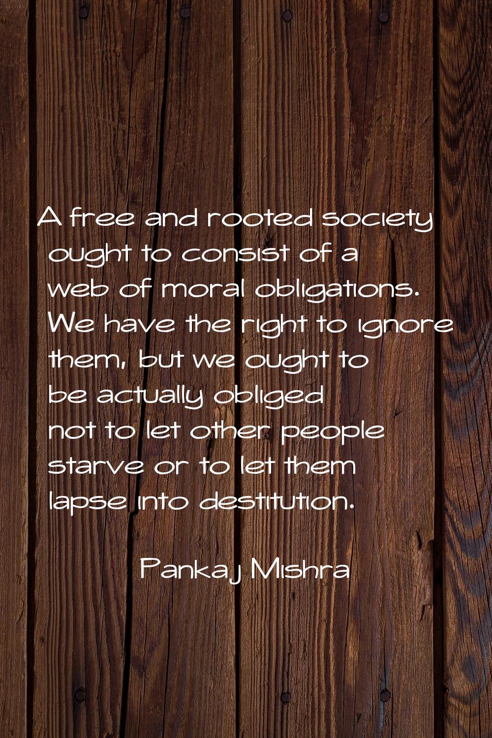 A free and rooted society ought to consist of a web of moral obligations. We have the right to igno
