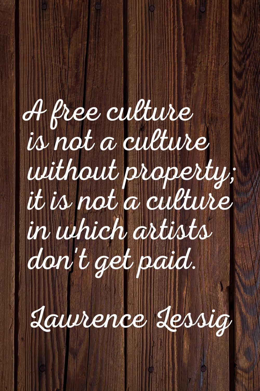A free culture is not a culture without property; it is not a culture in which artists don't get pa