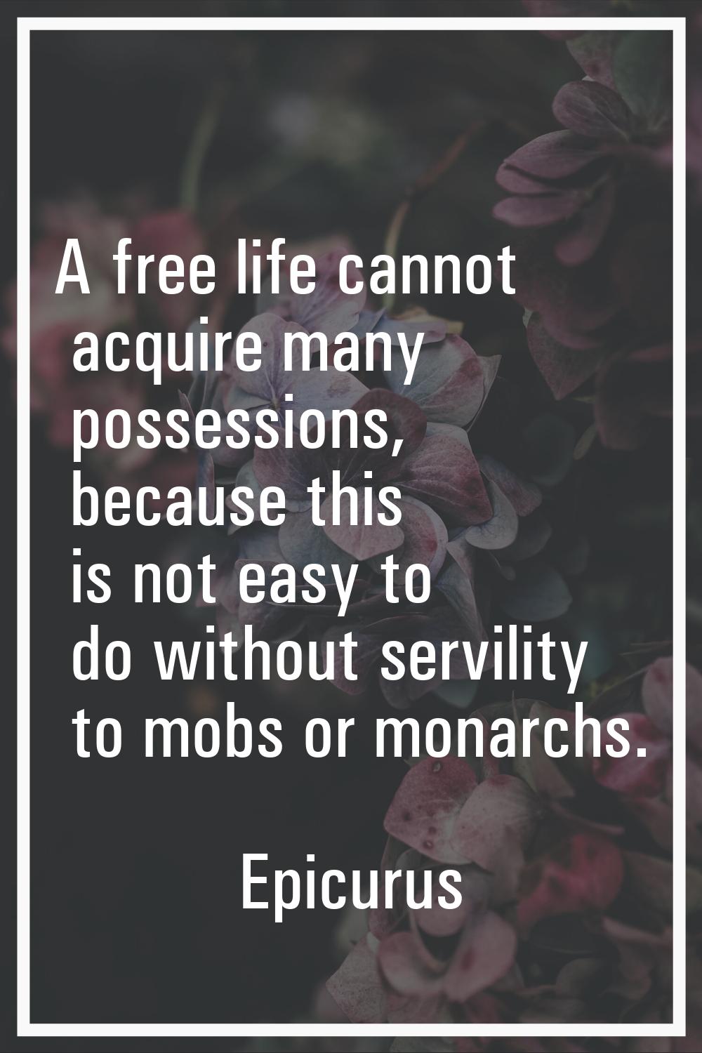 A free life cannot acquire many possessions, because this is not easy to do without servility to mo