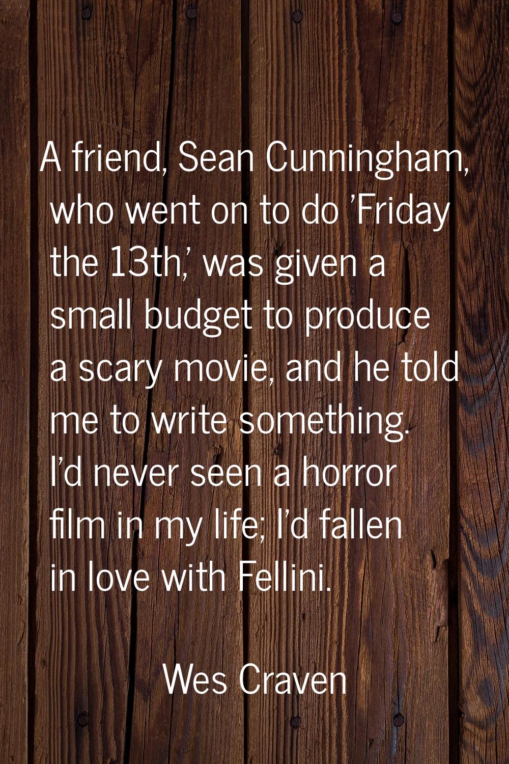 A friend, Sean Cunningham, who went on to do 'Friday the 13th,' was given a small budget to produce