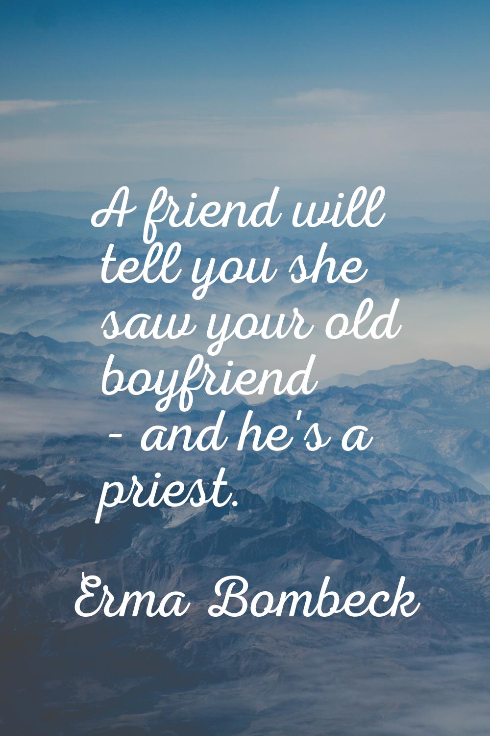 A friend will tell you she saw your old boyfriend - and he's a priest.