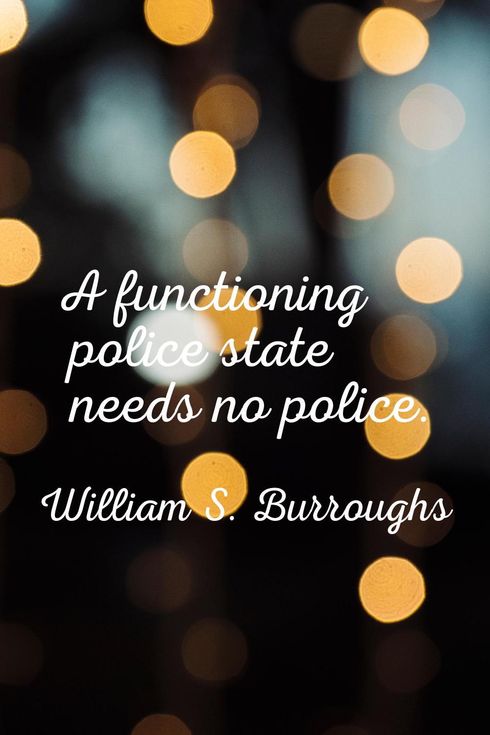 A functioning police state needs no police.