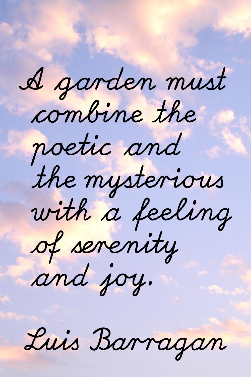 A garden must combine the poetic and the mysterious with a feeling of serenity and joy.