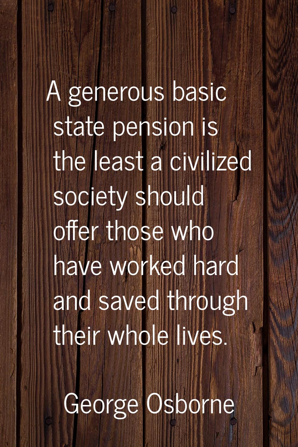 A generous basic state pension is the least a civilized society should offer those who have worked 