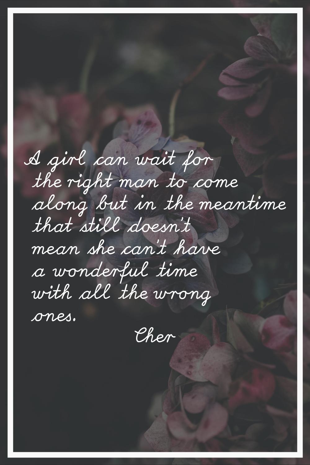 A girl can wait for the right man to come along but in the meantime that still doesn't mean she can