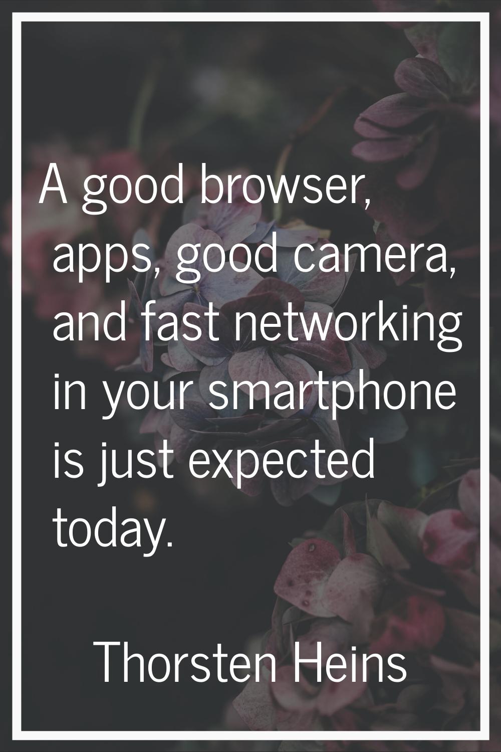 A good browser, apps, good camera, and fast networking in your smartphone is just expected today.
