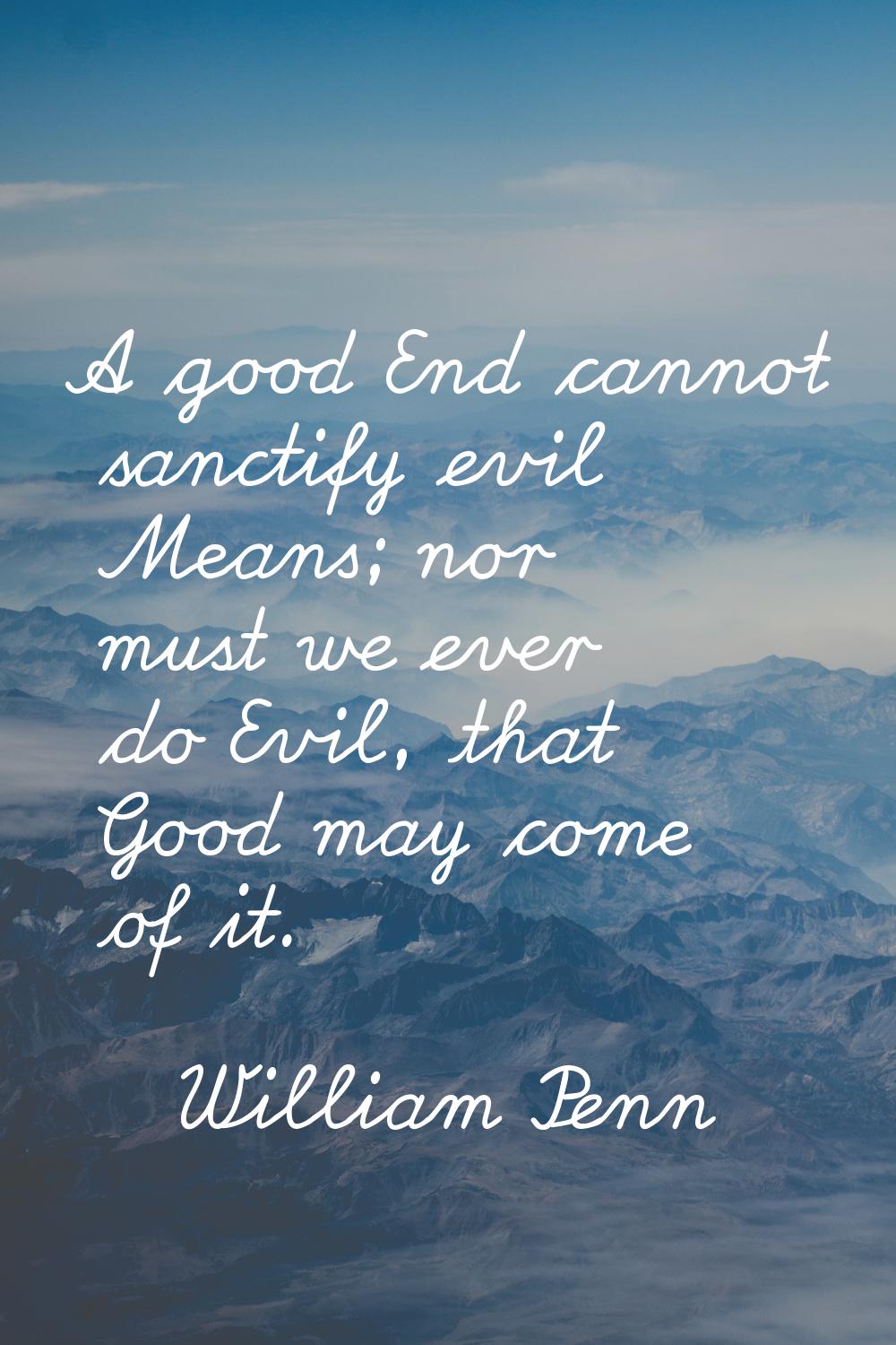 A good End cannot sanctify evil Means; nor must we ever do Evil, that Good may come of it.