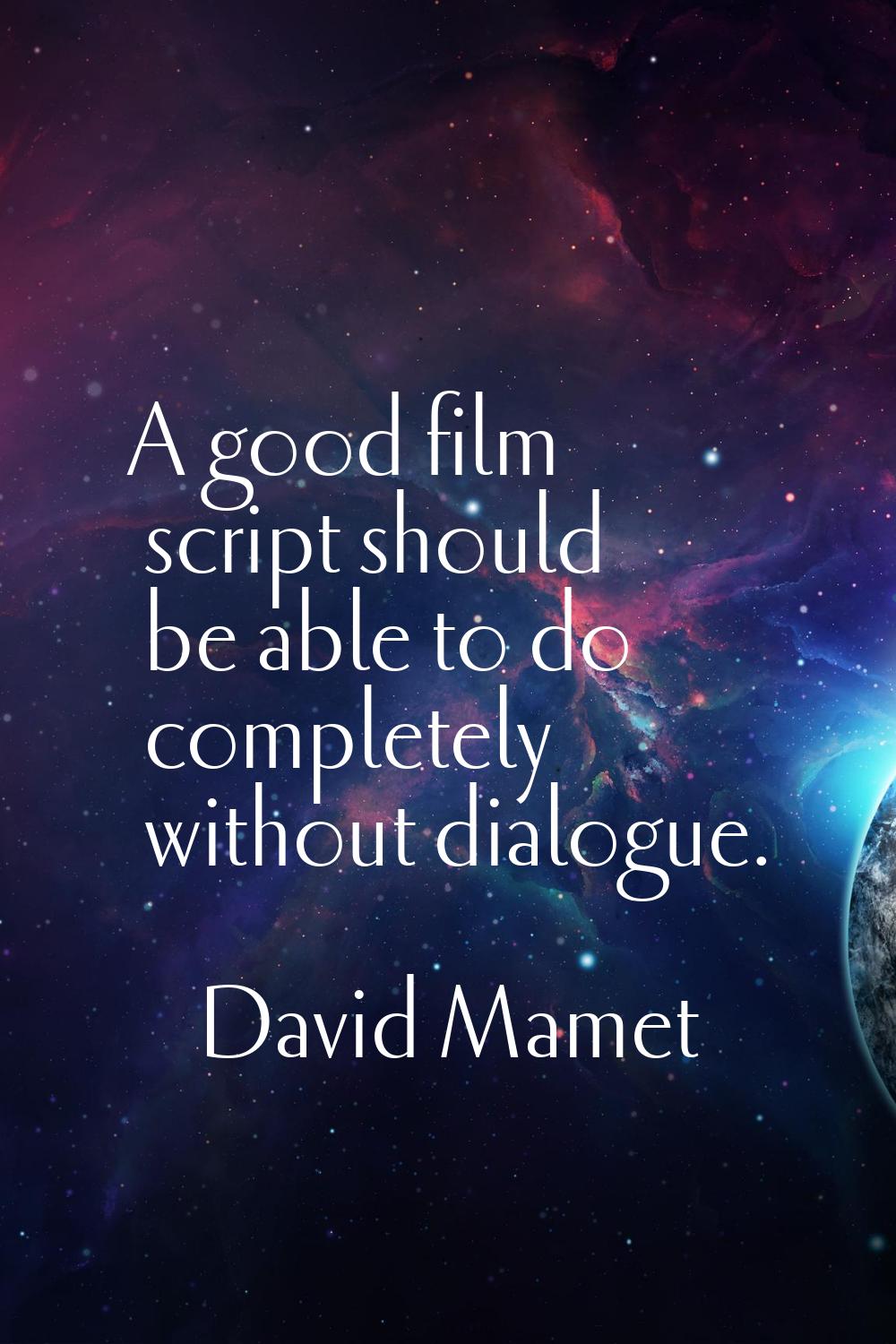 A good film script should be able to do completely without dialogue.