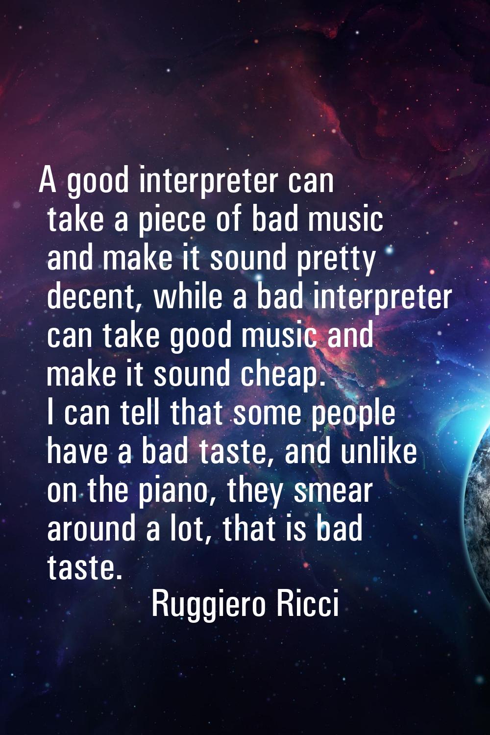 A good interpreter can take a piece of bad music and make it sound pretty decent, while a bad inter