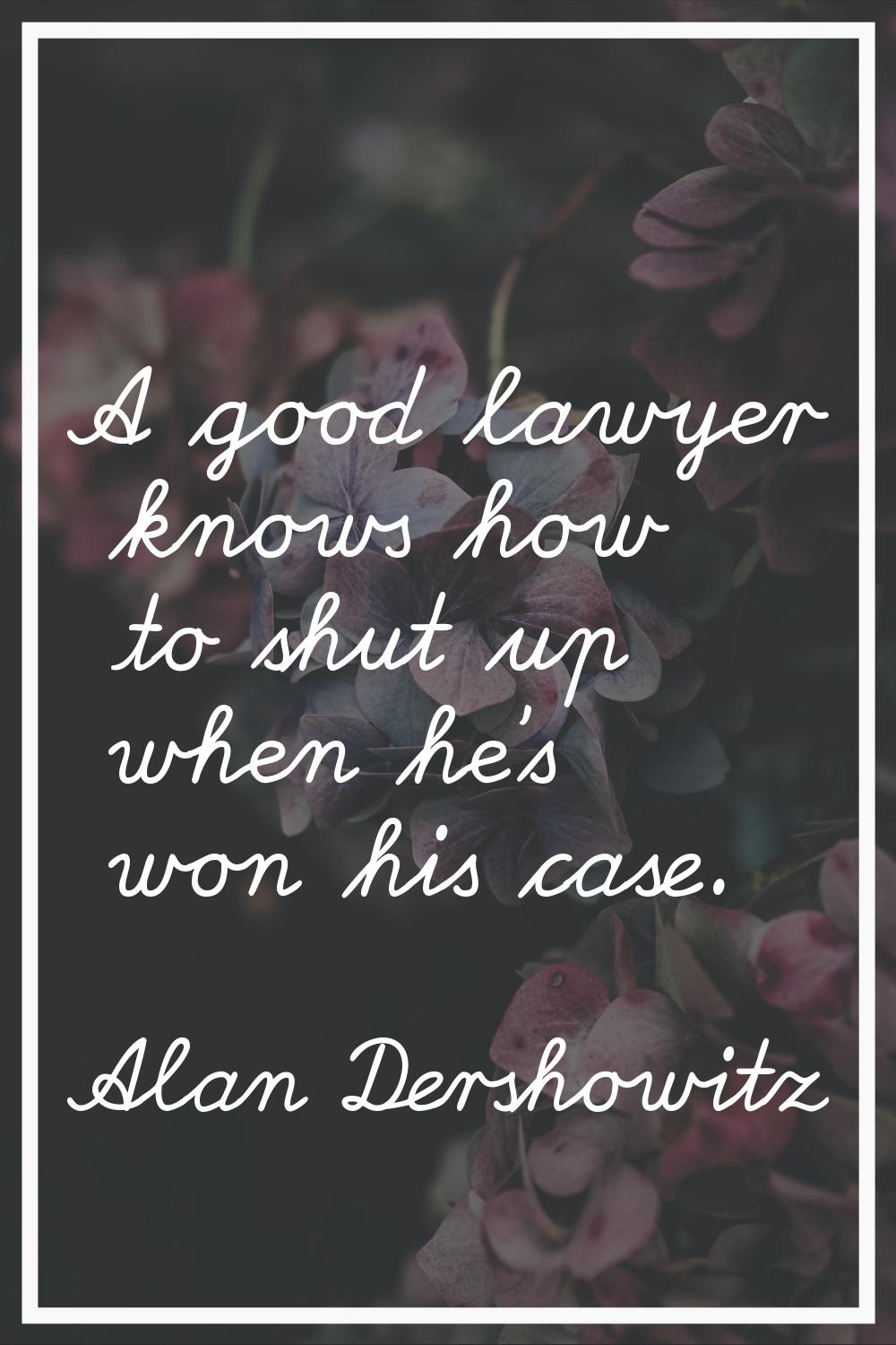 A good lawyer knows how to shut up when he's won his case.