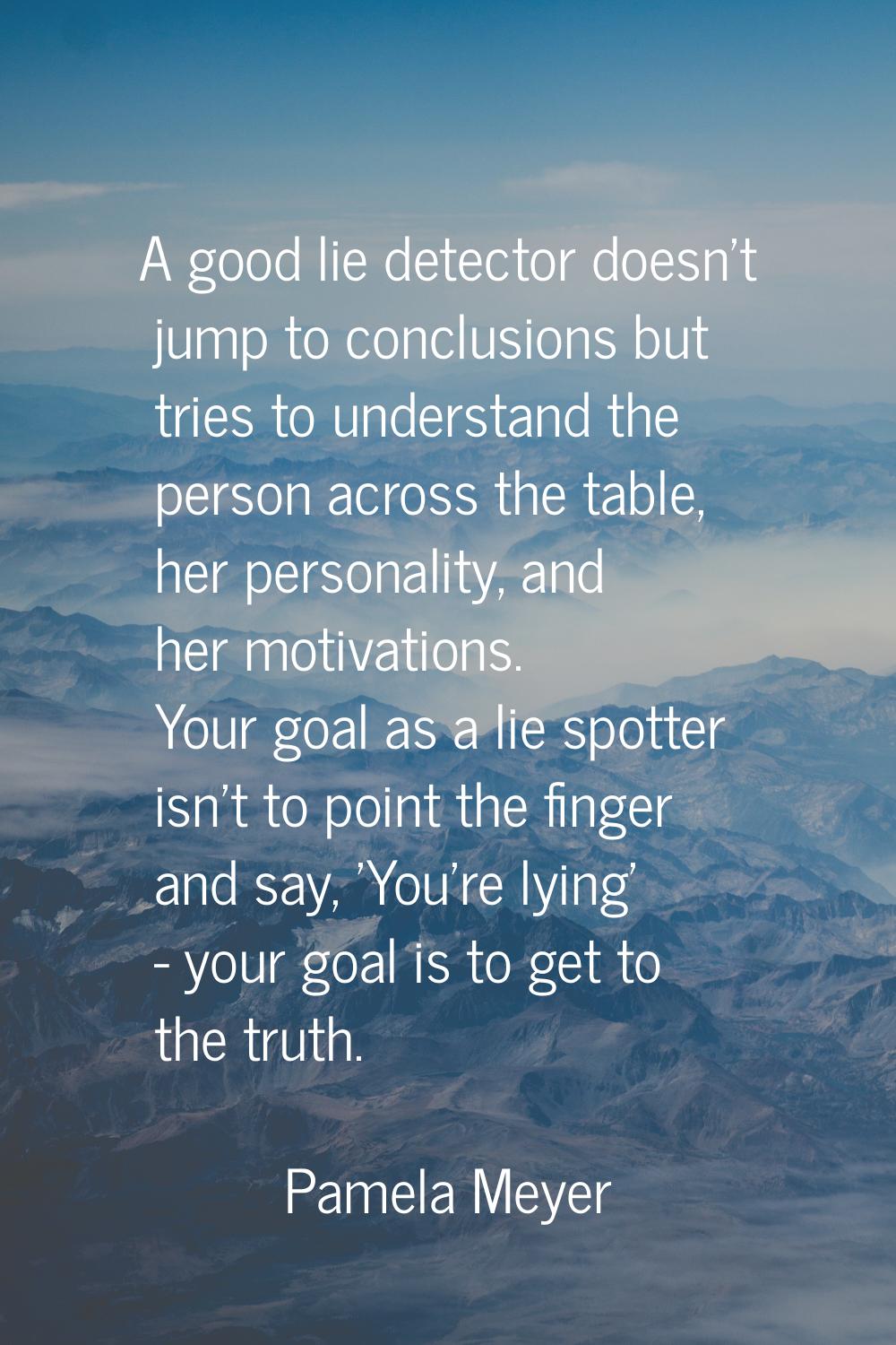 A good lie detector doesn't jump to conclusions but tries to understand the person across the table