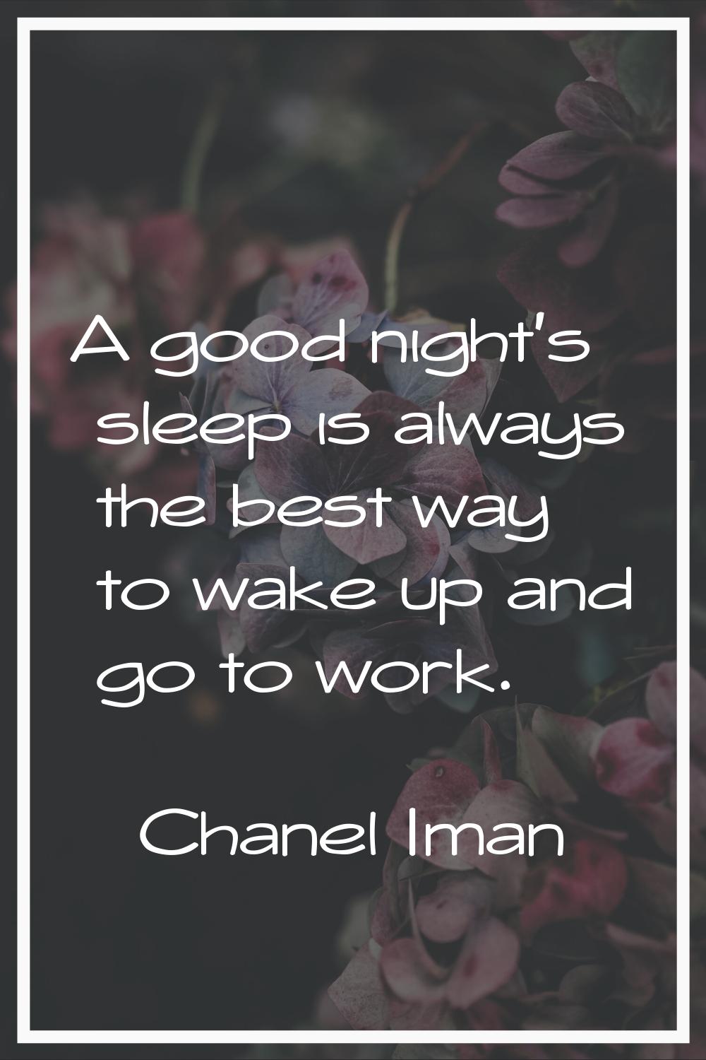 A good night's sleep is always the best way to wake up and go to work.