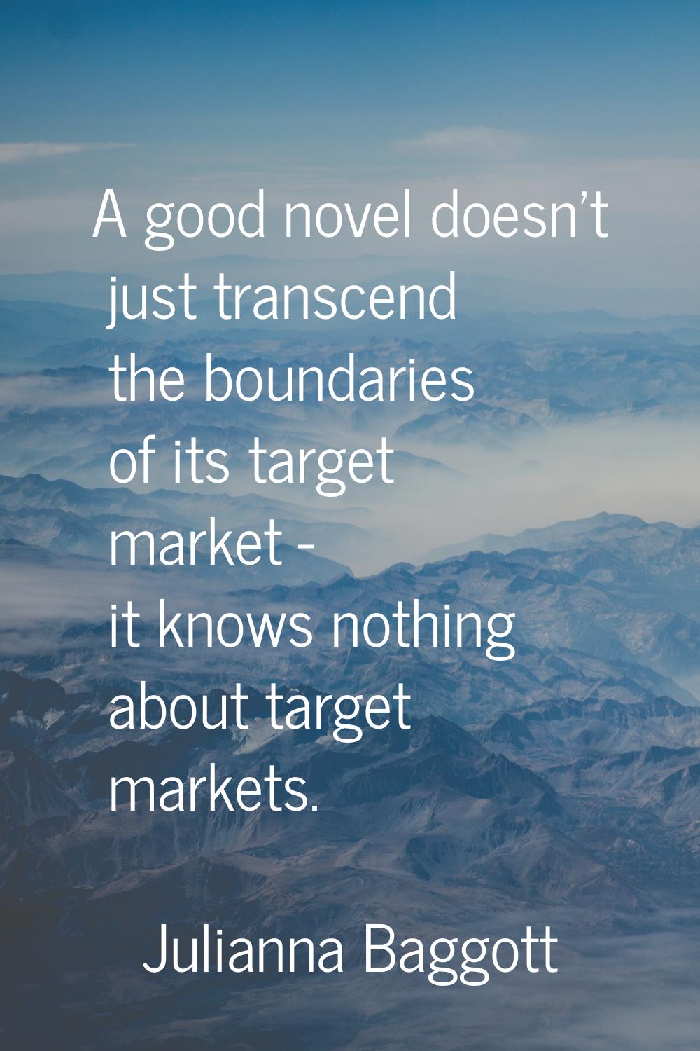A good novel doesn't just transcend the boundaries of its target market - it knows nothing about ta