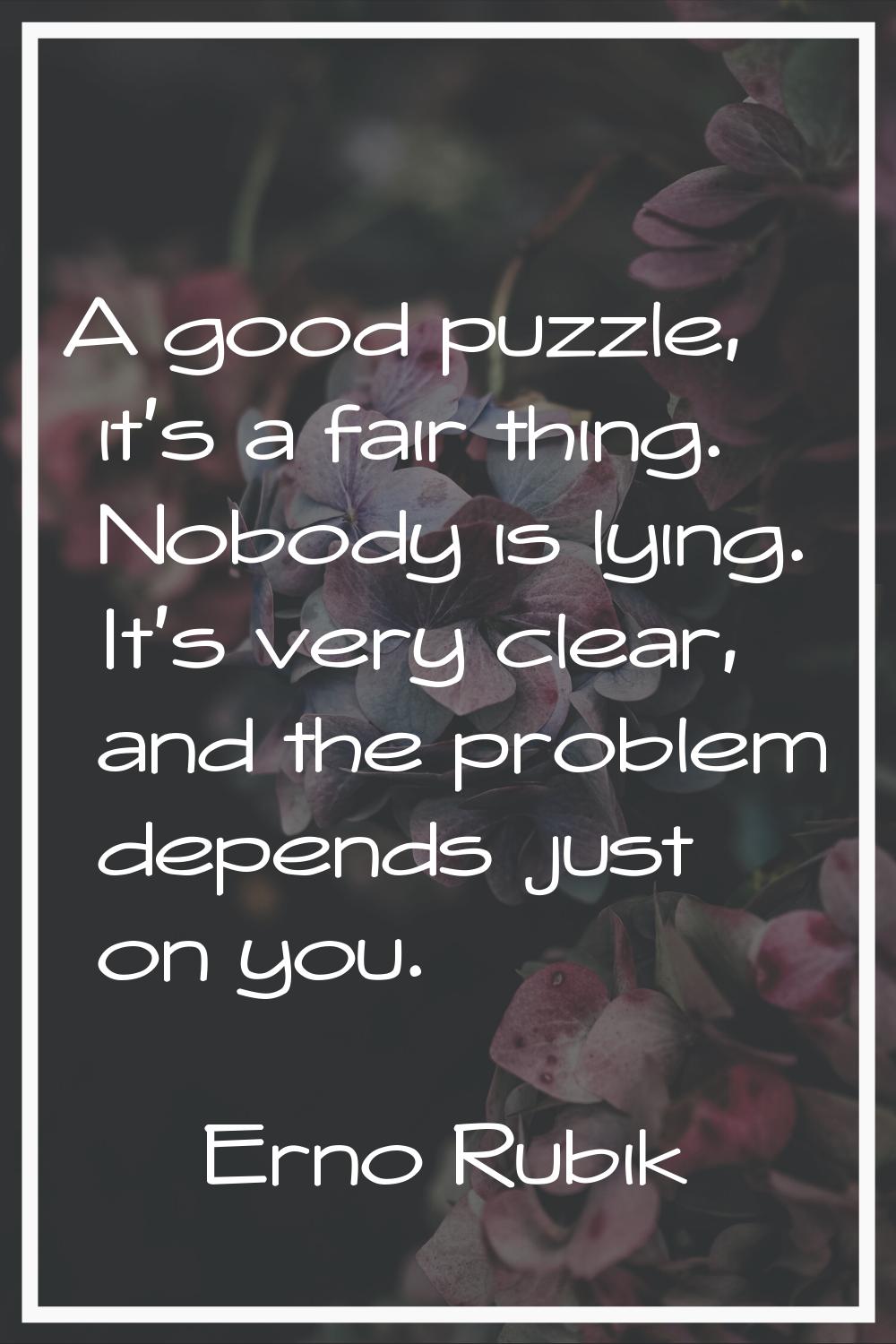 A good puzzle, it's a fair thing. Nobody is lying. It's very clear, and the problem depends just on
