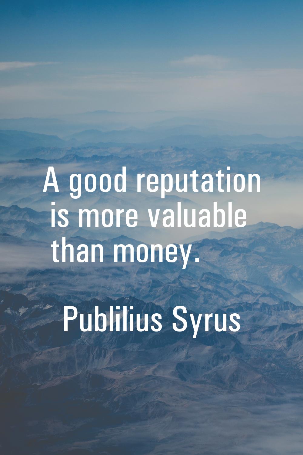 A good reputation is more valuable than money.