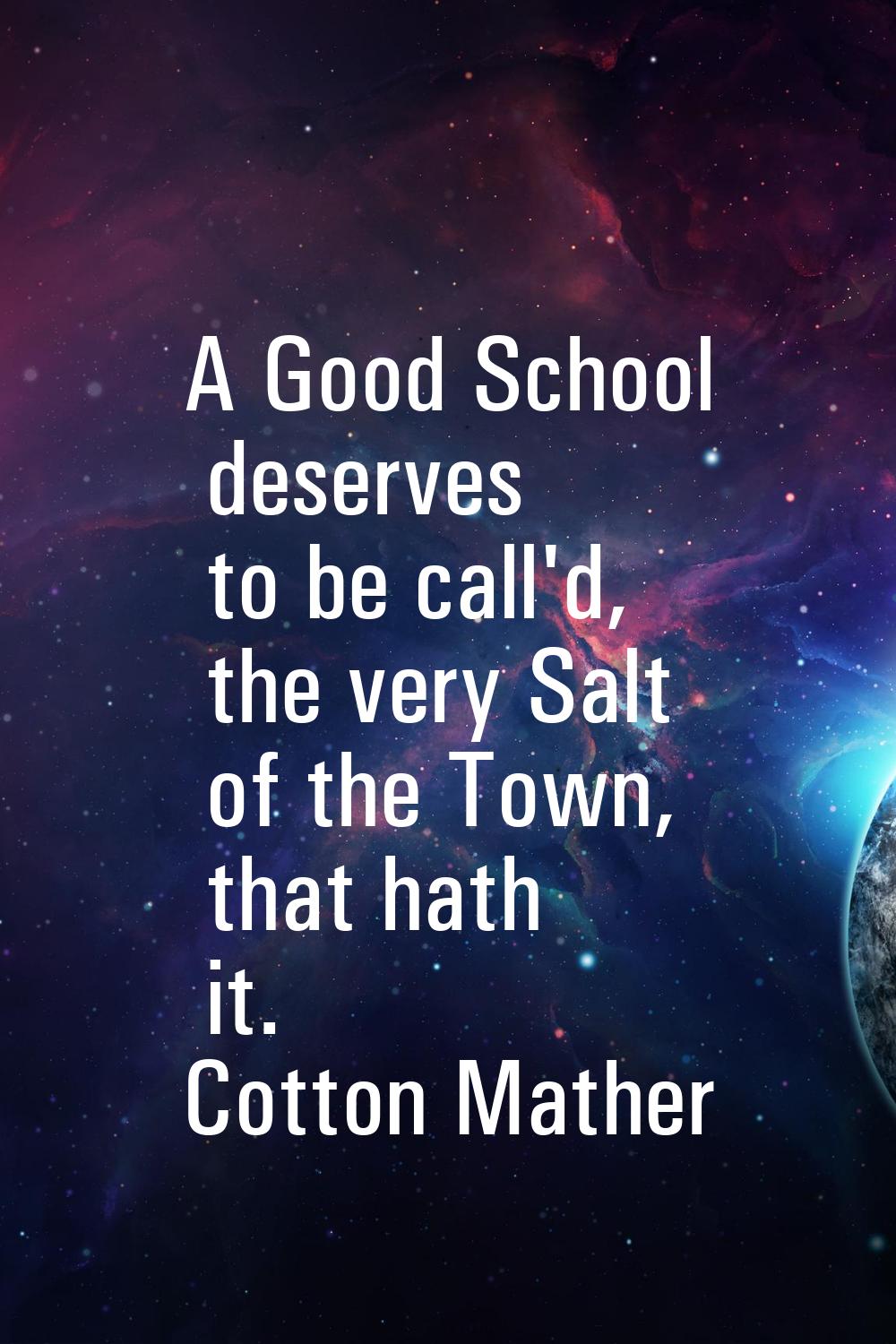 A Good School deserves to be call'd, the very Salt of the Town, that hath it.
