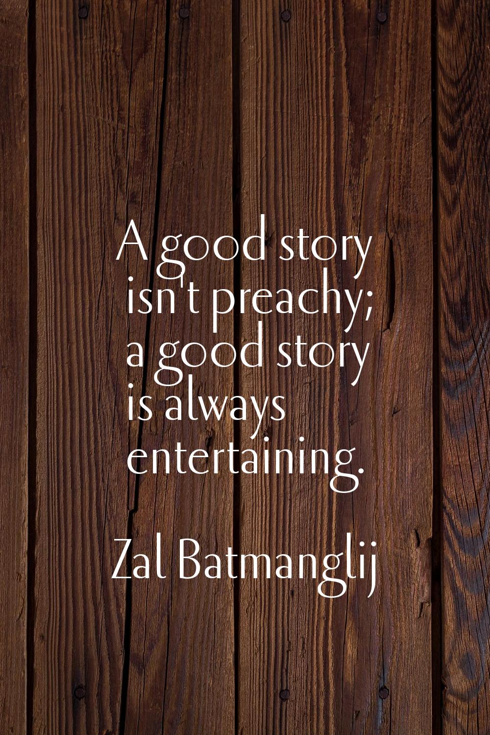 A good story isn't preachy; a good story is always entertaining.