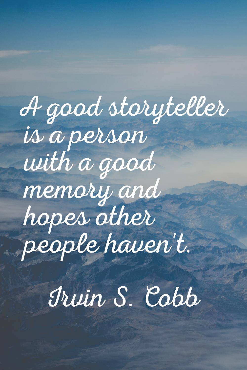 A good storyteller is a person with a good memory and hopes other people haven't.