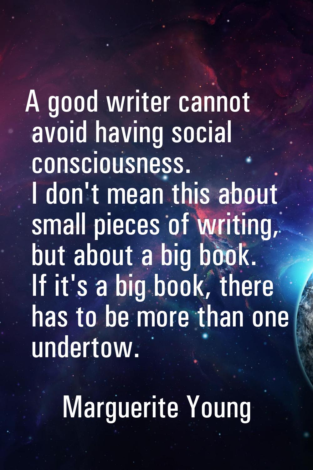 A good writer cannot avoid having social consciousness. I don't mean this about small pieces of wri