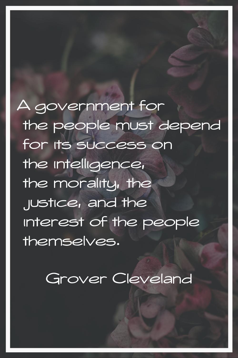 A government for the people must depend for its success on the intelligence, the morality, the just
