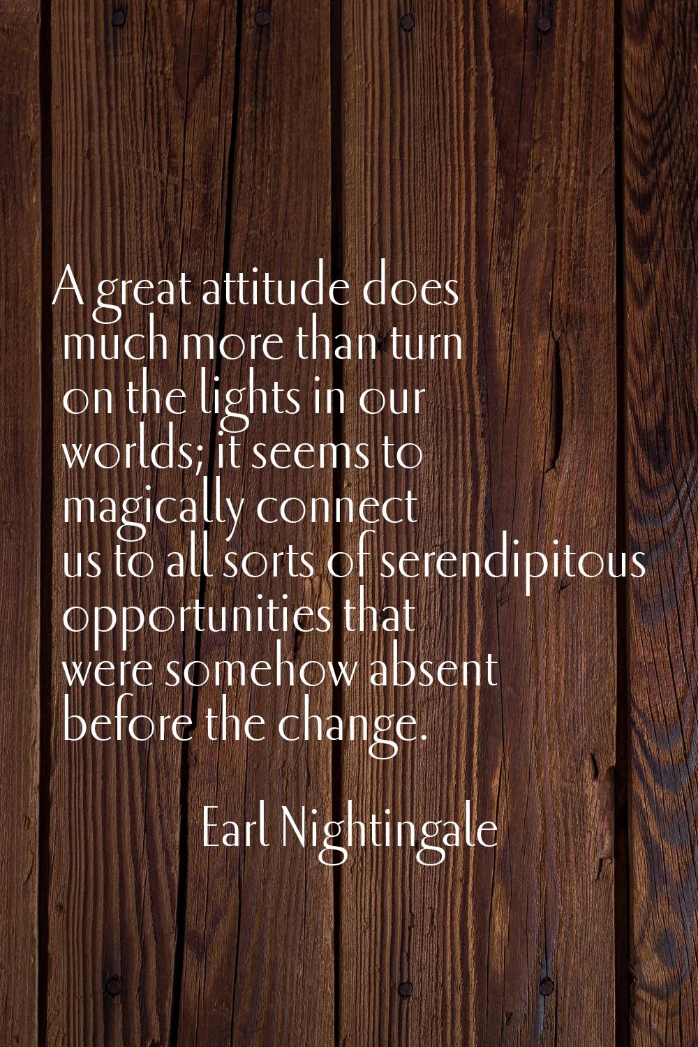 A great attitude does much more than turn on the lights in our worlds; it seems to magically connec