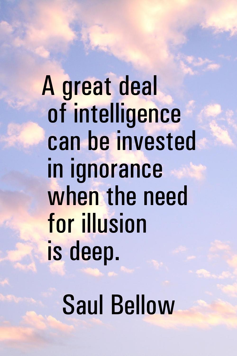 A great deal of intelligence can be invested in ignorance when the need for illusion is deep.