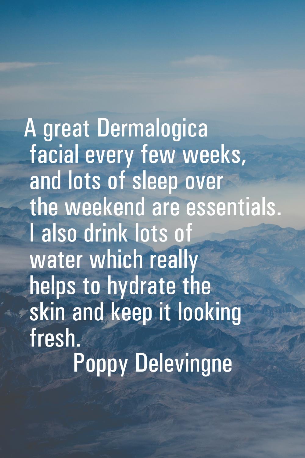 A great Dermalogica facial every few weeks, and lots of sleep over the weekend are essentials. I al