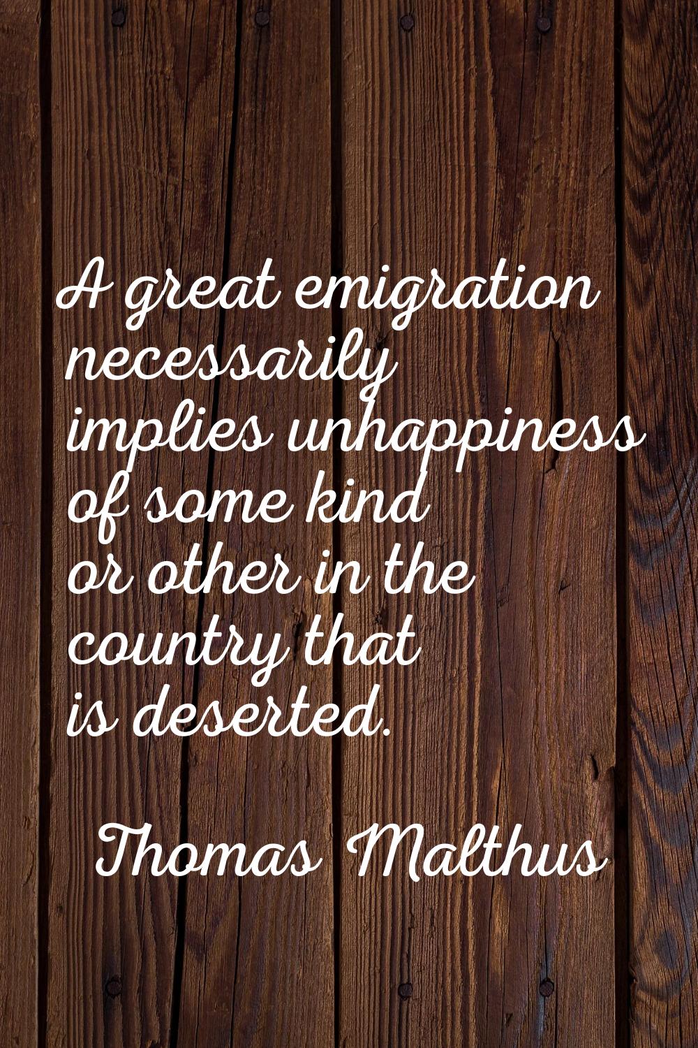 A great emigration necessarily implies unhappiness of some kind or other in the country that is des
