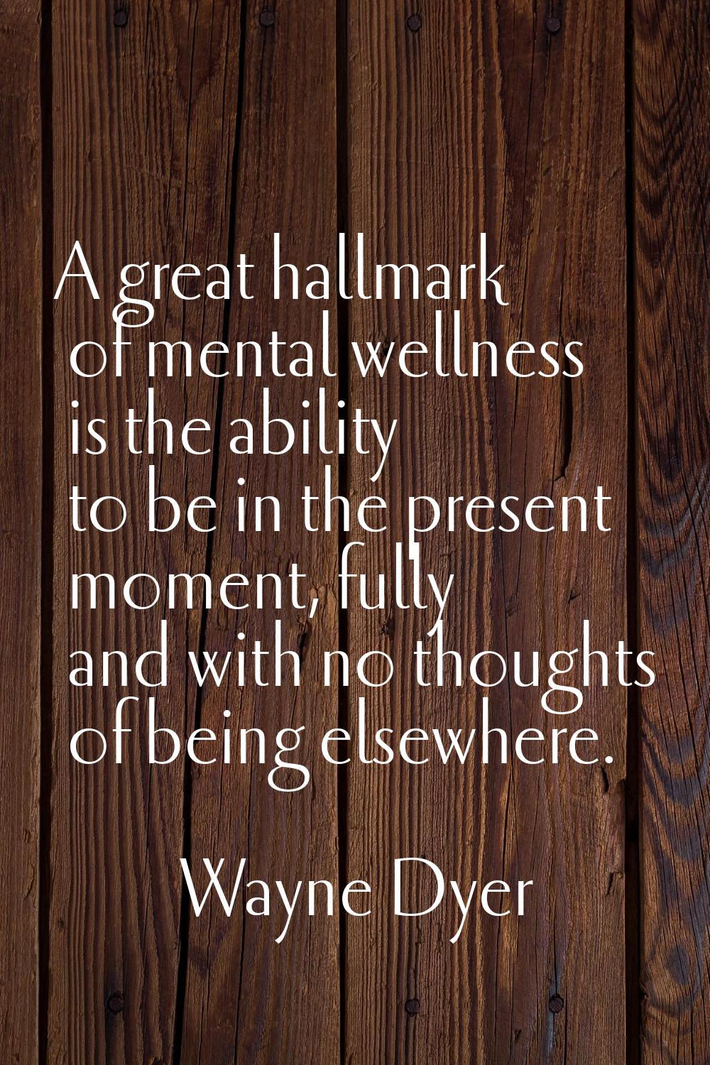 A great hallmark of mental wellness is the ability to be in the present moment, fully and with no t