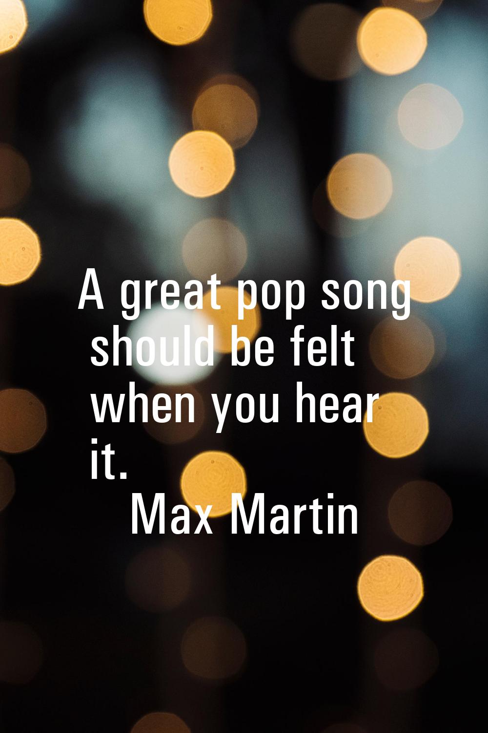 A great pop song should be felt when you hear it.