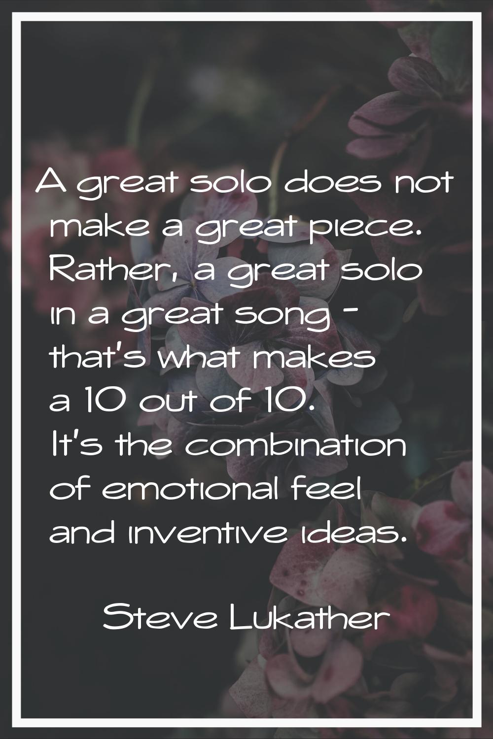 A great solo does not make a great piece. Rather, a great solo in a great song - that's what makes 