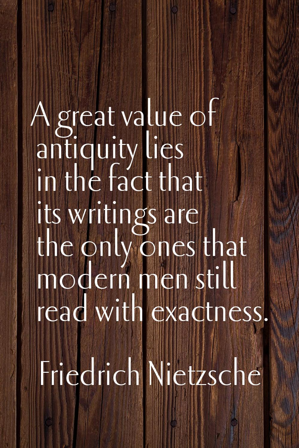 A great value of antiquity lies in the fact that its writings are the only ones that modern men sti