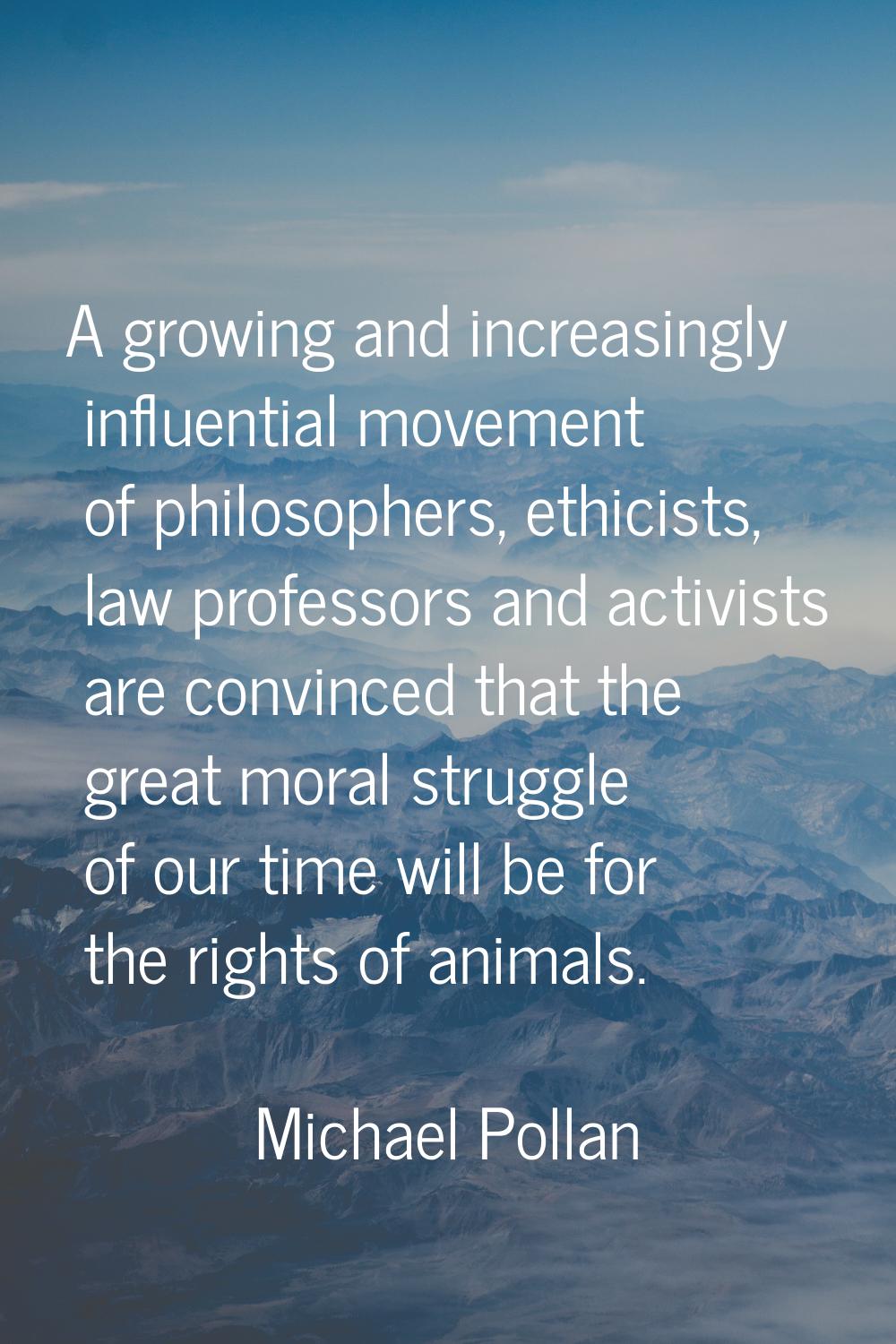 A growing and increasingly influential movement of philosophers, ethicists, law professors and acti