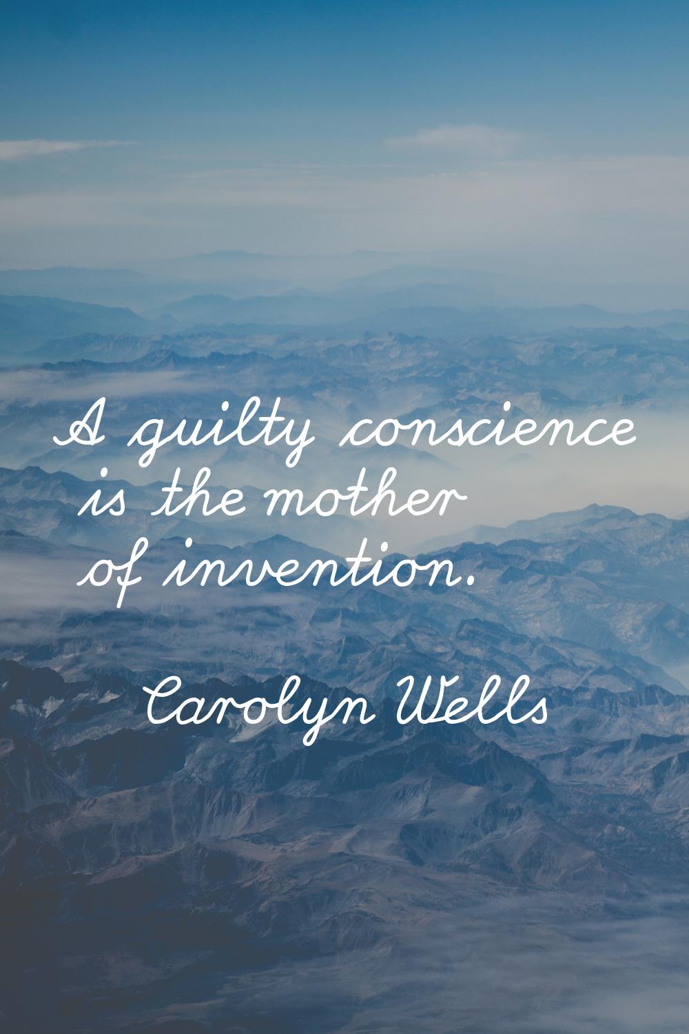 A guilty conscience is the mother of invention.