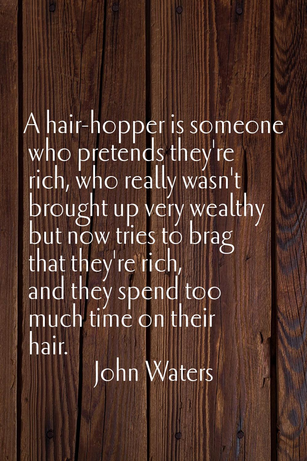 A hair-hopper is someone who pretends they're rich, who really wasn't brought up very wealthy but n