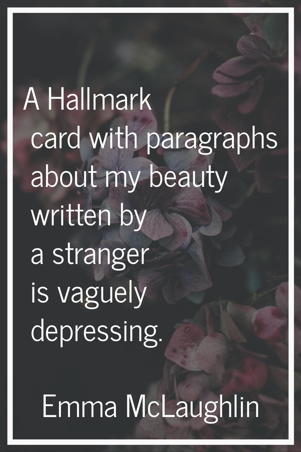 A Hallmark card with paragraphs about my beauty written by a stranger is vaguely depressing.