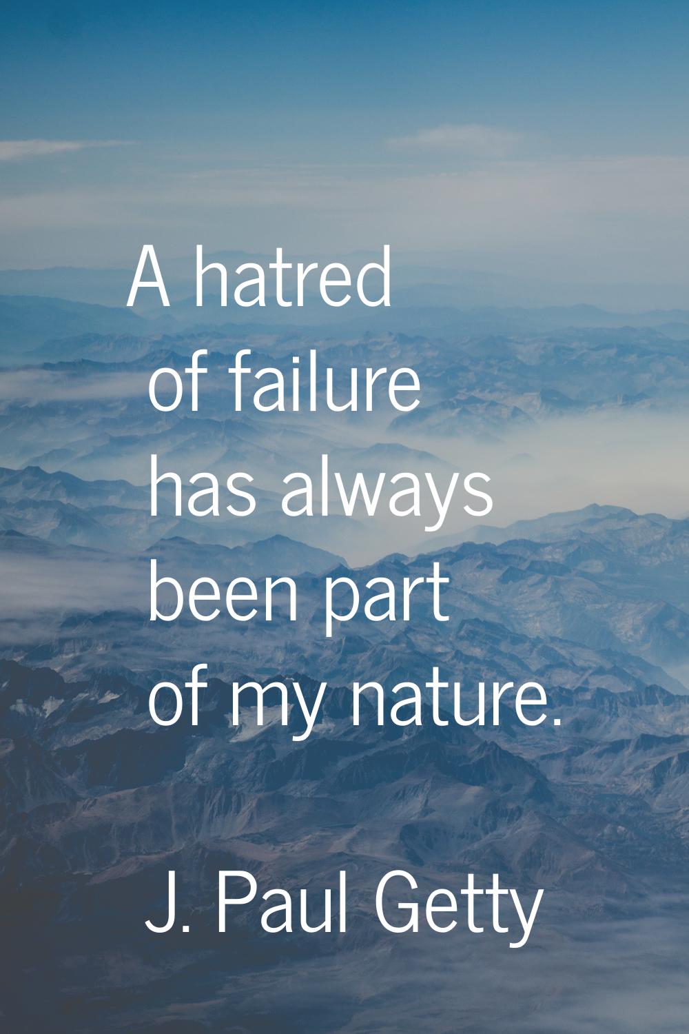 A hatred of failure has always been part of my nature.