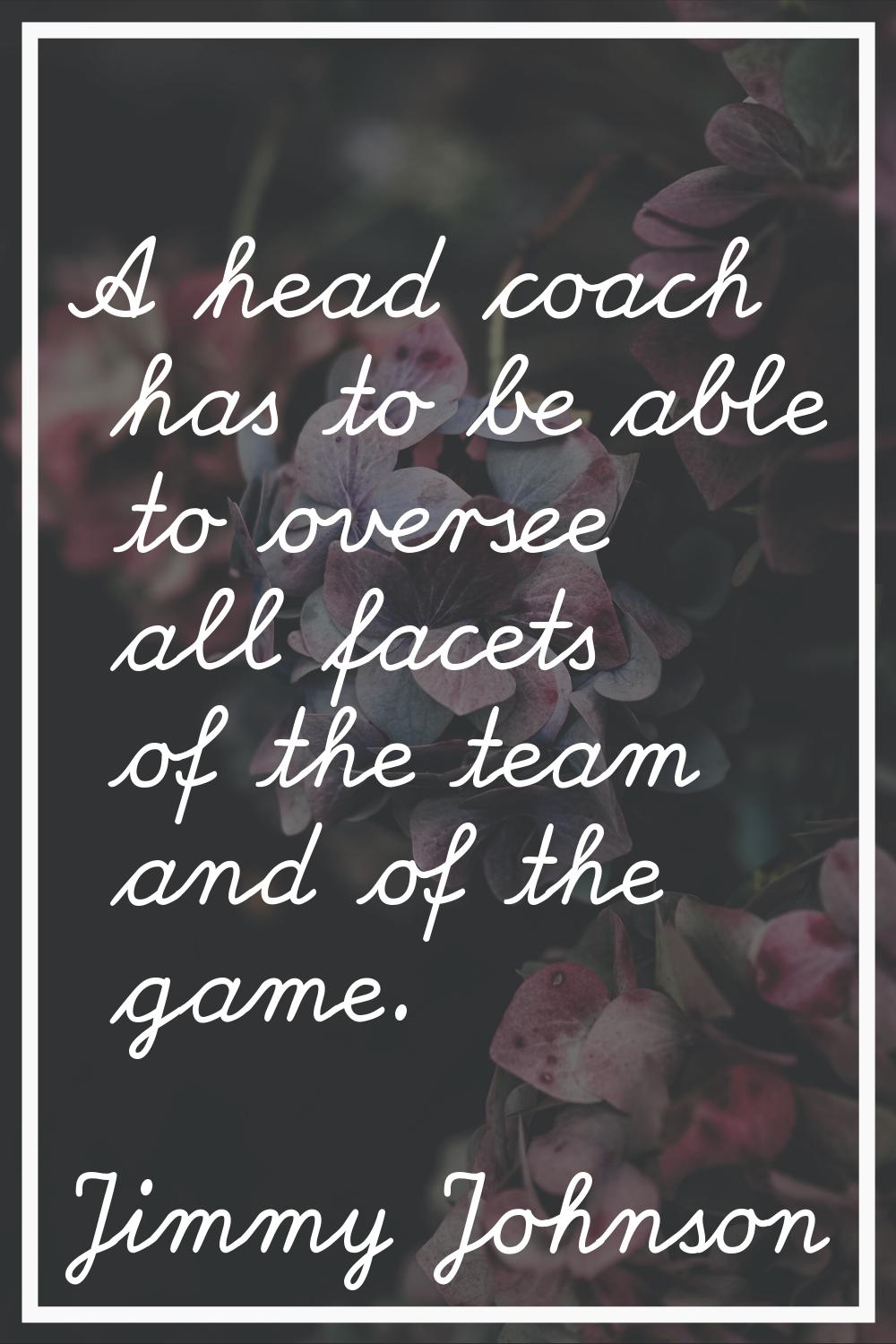 A head coach has to be able to oversee all facets of the team and of the game.