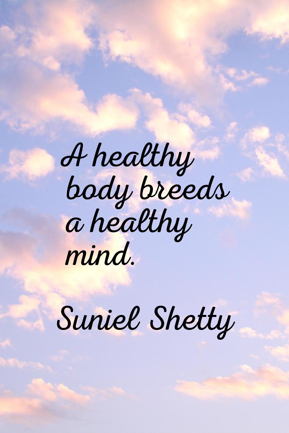A healthy body breeds a healthy mind.