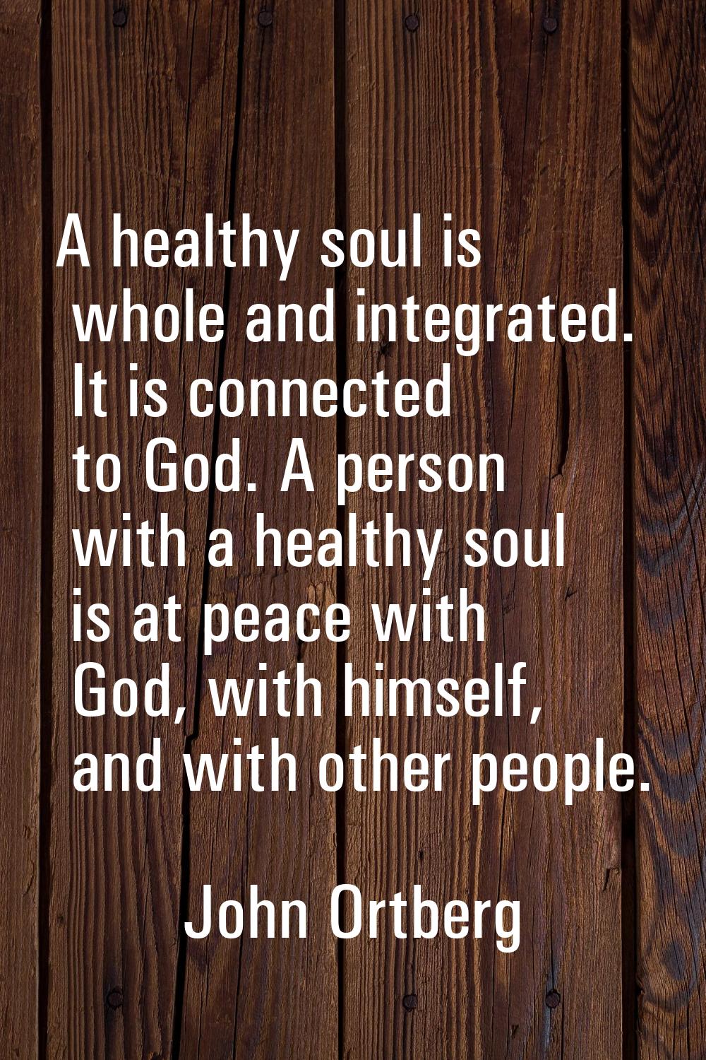 A healthy soul is whole and integrated. It is connected to God. A person with a healthy soul is at 