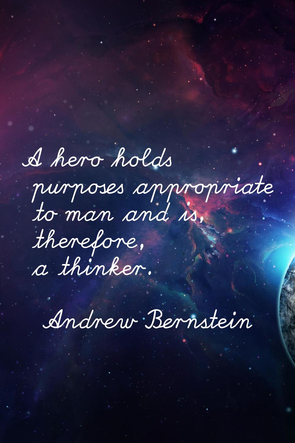 A hero holds purposes appropriate to man and is, therefore, a thinker.