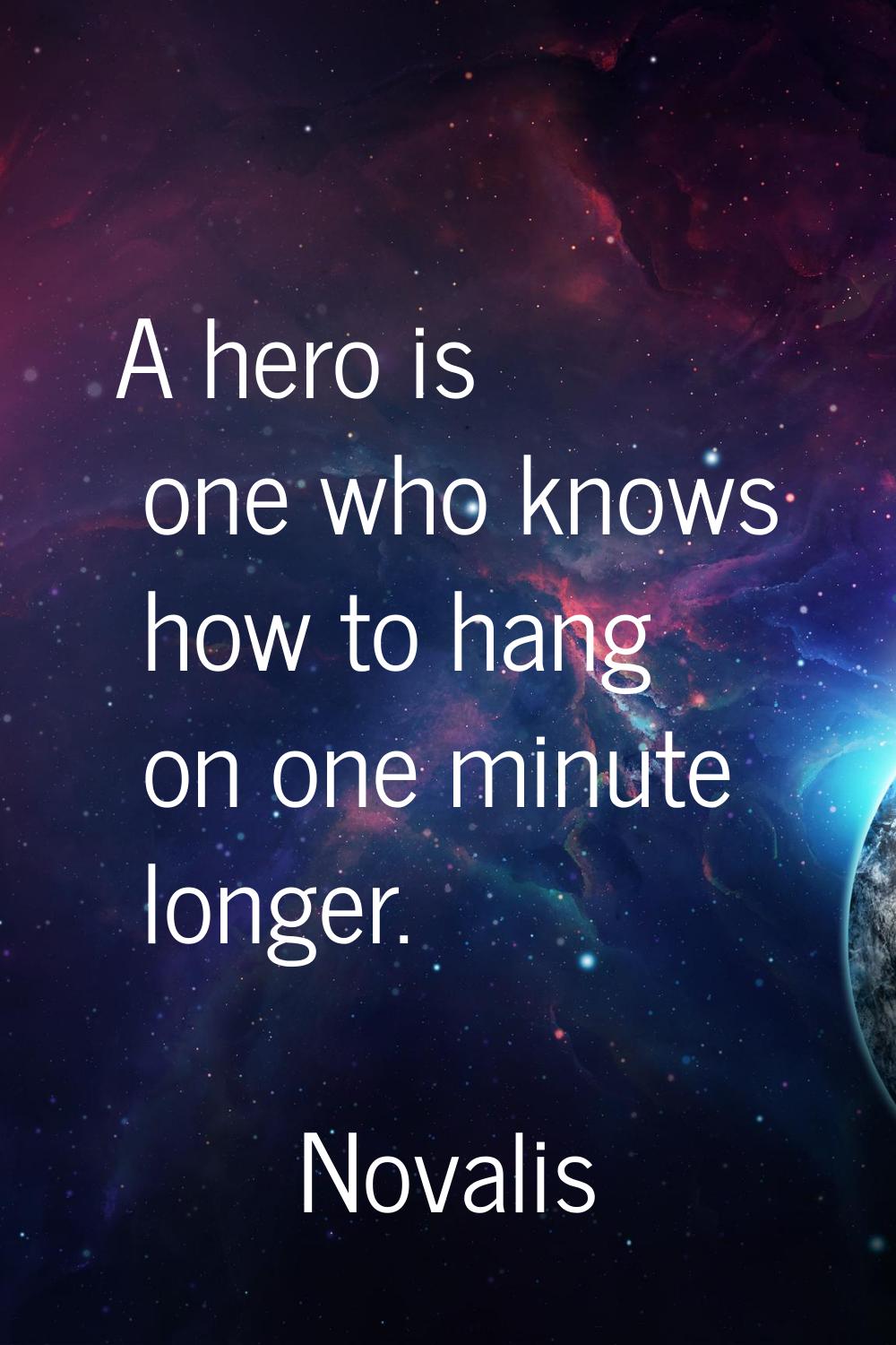 A hero is one who knows how to hang on one minute longer.