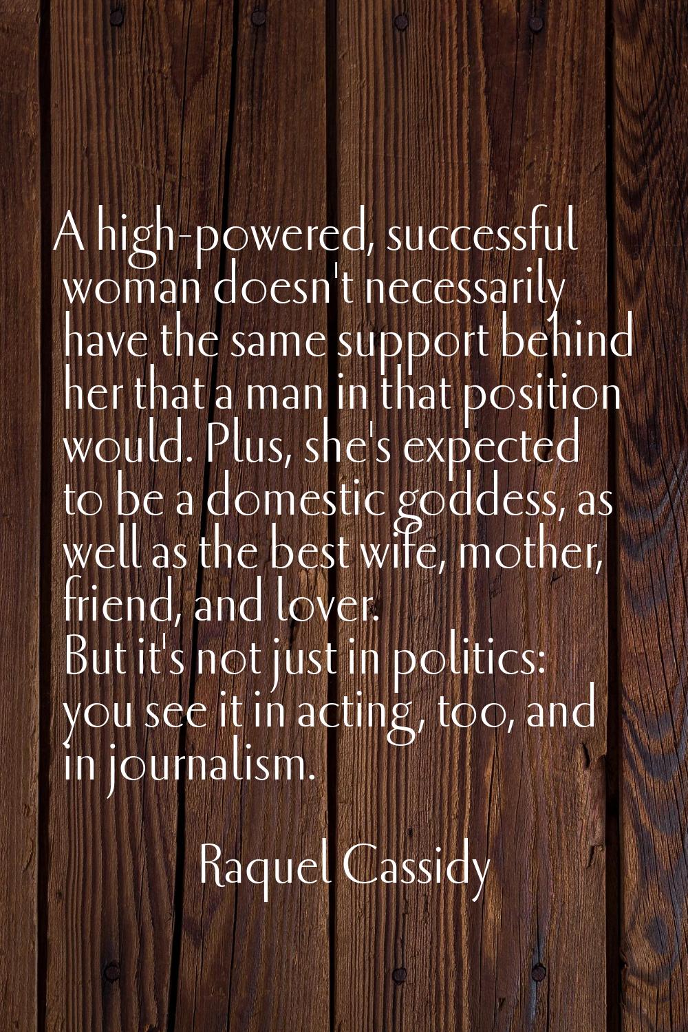 A high-powered, successful woman doesn't necessarily have the same support behind her that a man in