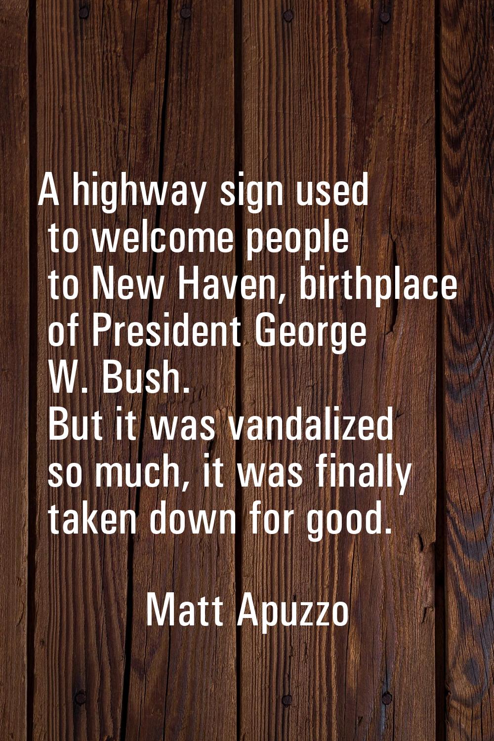 A highway sign used to welcome people to New Haven, birthplace of President George W. Bush. But it 