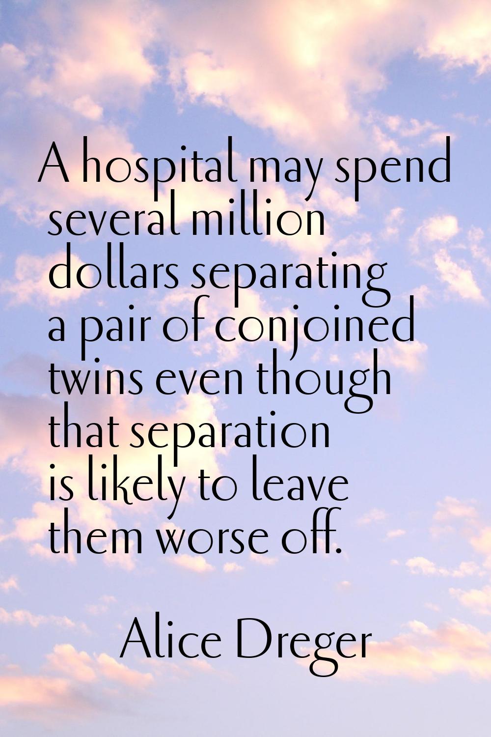 A hospital may spend several million dollars separating a pair of conjoined twins even though that 
