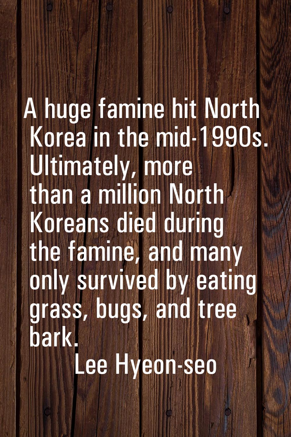A huge famine hit North Korea in the mid-1990s. Ultimately, more than a million North Koreans died 