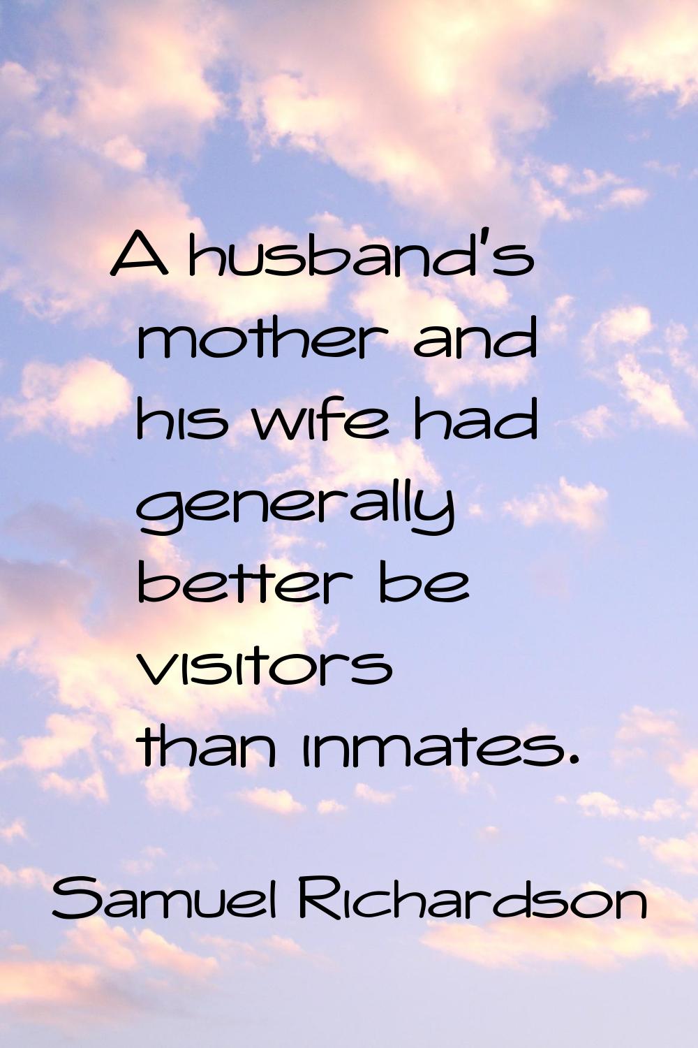 A husband's mother and his wife had generally better be visitors than inmates.
