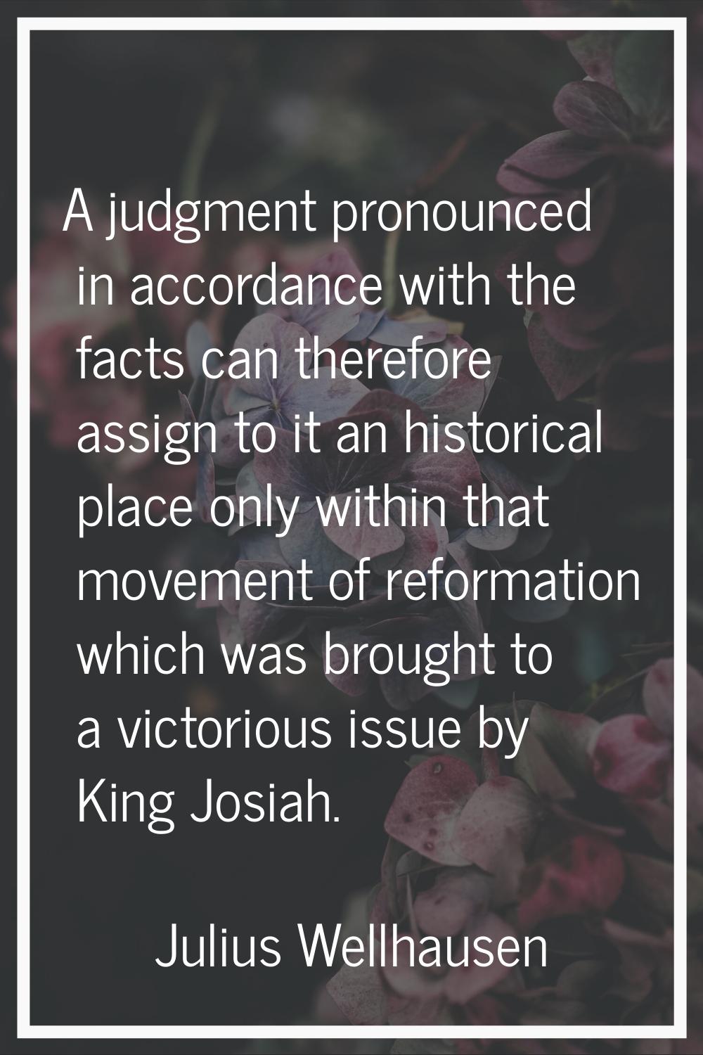 A judgment pronounced in accordance with the facts can therefore assign to it an historical place o