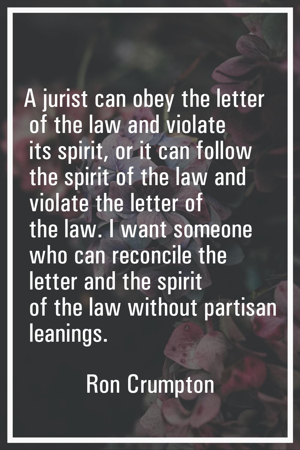 A jurist can obey the letter of the law and violate its spirit, or it can follow the spirit of the 